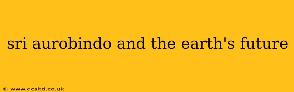 sri aurobindo and the earth's future