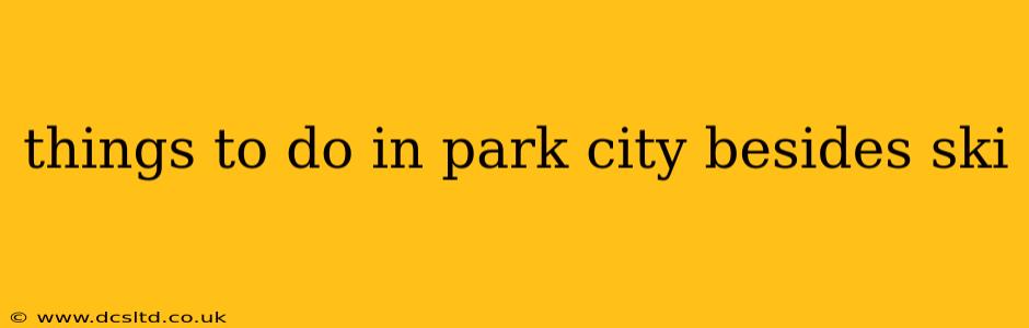 things to do in park city besides ski