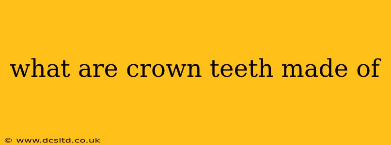 what are crown teeth made of