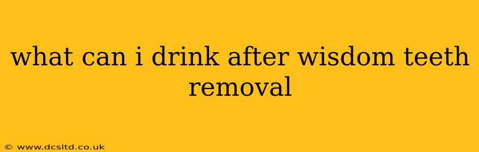 what can i drink after wisdom teeth removal