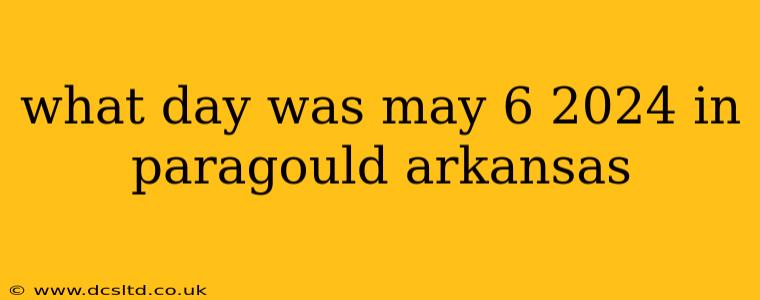 what day was may 6 2024 in paragould arkansas