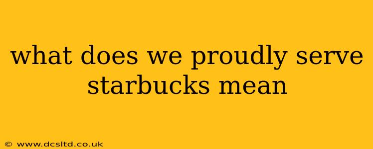 what does we proudly serve starbucks mean