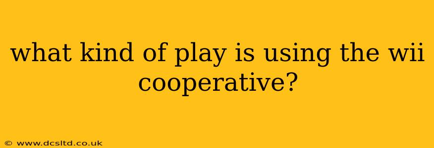 what kind of play is using the wii cooperative?