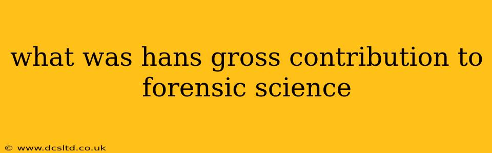 what was hans gross contribution to forensic science