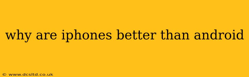 why are iphones better than android