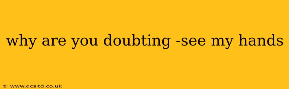 why are you doubting -see my hands