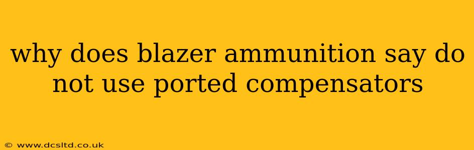why does blazer ammunition say do not use ported compensators