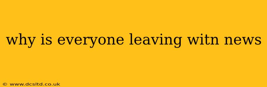 why is everyone leaving witn news